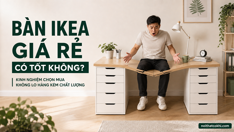 Bàn IKEA Giá Rẻ Có Tốt Không? Cách Chọn Bàn Chất Lượng